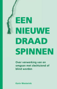Title: EEN NIEUWE DRAAD SPINNEN: OVER VERWERKING VAN EN OMGAAN MET SLECHTZIEND OF BLIND WORDEN, Author: Karin Westerink