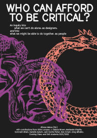 Who Can Afford to Be Critical?: An Inquiry into What We Can't Do Alone, as Designers, and into What We Might Be Able to Do Together, as People