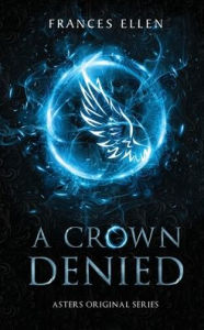 Title: A Crown Denied: A found family YA fantasy adventure, Author: Frances Ellen