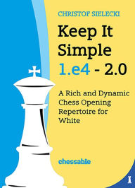 Title: Keep It Simple 1.e4 2.0: A Rich and Dynamic Chess Opening Repertoire for White, Author: Christof Sielecki Christof Sielecki