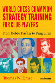 Title: World Chess Champion Strategy Training for Club Players: From Bobby Fischer to Ding Liren, Author: Thomas Willemze