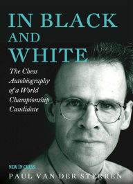 Title: In Black and White: The Chess Autobiography of a World Champion Candidate, Author: Paul van der Sterren