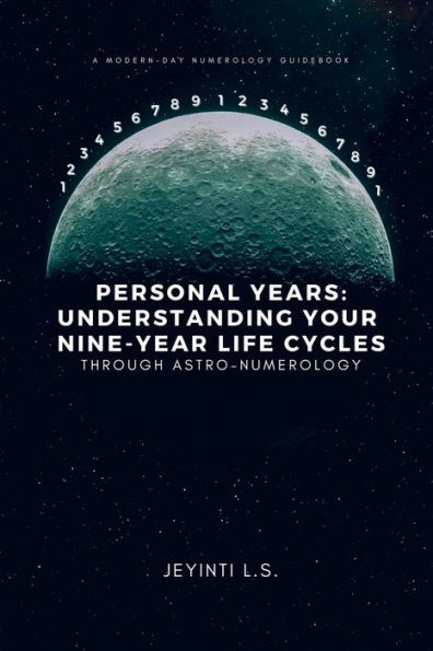 Personal Years: Understanding Your Nine-Year Life Cycles Through Astro-Numerology:A Modern-Day Numerology Guidebook