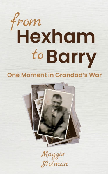 From Hexham to Barry - One Moment in Grandad's War: Part fiction, part mini-memoir - one moment in a soldier's WW1 story