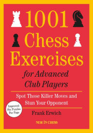 Title: 1001 Chess Exercises for Advanced Club Players - Updated: Spot Those Killer Moves and Stun Your Opponent, Author: Frank Erwich