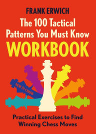 Title: 100 Tactical Patterns You Must Know Workbook: Practical Exercises to Spot the Key Chess Moves, Author: Frank Erwich