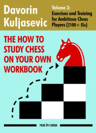 Title: How To Study Chess on Your Own Workbook: Exercises and Training for Ambitious Chess Players (2100+ Elo), Author: Davorin Kuljasevic
