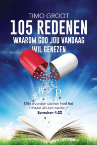 Title: 105 redenen waarom God jou vandaag wil genezen: Mijn woorden sterken heel het lichaam als een medicijn - Spreuken 4: 22, Author: Timo Groot