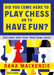Title: Did You Come Here to Play Chess or to Have Fun?: And other tales from 'Dana blogs ches', Author: Dana Mackenzie