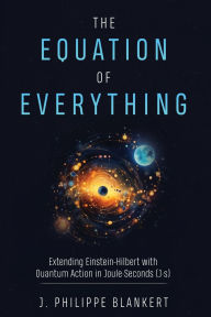 Title: The Equation of Everything - Physics united in Joule * Seconds, Author: J Philippe Blankert