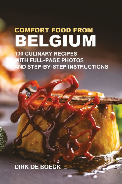 Comfort Food from Belgium: 100 Culinary Recipes with Full-Page Photos and Step-by-Step Instructions