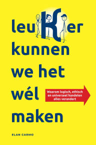 Title: Leuker Kunnen We Het Wél Maken: Waarom logisch, ethisch en universeel handelen alles verandert, Author: Elan Carmo
