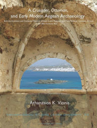 Title: A Crusader, Ottoman, and Early Modern Aegean Archaeology: Built Environment and Domestic Material Culture in the Medieval and Post-Medieval Cyclades, Greece (13th-20th Centuries AD), Author: Athanasios K. Vionis