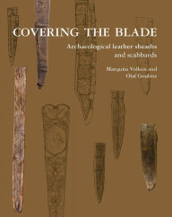 Title: Covering the Blade: Archaeological Leather Sheaths and Scabbards, Author: Marquita Volken