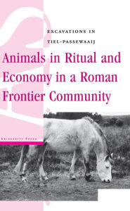 Title: Animals in Ritual and Economy in a Roman Frontier Community: Excavations in Tiel-Passewaaij, Author: Maaike Groot