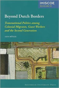 Title: Beyond Dutch Borders: Transnational Politics among Colonial Migrants, Guest Workers and the Second Generation, Author: Liza Mugge