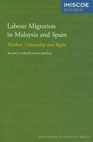 Title: Labour Migration in Malaysia and Spain: Markets, Citizenship and Rights, Author: Blanca Garces-Mascarenas