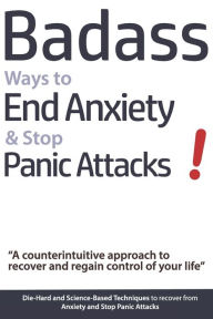 Title: Badass Ways to End Anxiety & Stop Panic Attacks! - A counterintuitive approach to recover and regain control of your life.: Die-Hard and Science-Based Techniques to recover from Anxiety and Stop Panic Attacks, Author: Geert Verschaeve