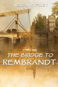 Title: The Bridge to Rembrandt, Author: Nelson K Foley