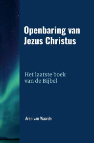 Title: Openbaring van Jezus Christus: Het laatste boek van de Bijbel, Author: Aren Van Waarde