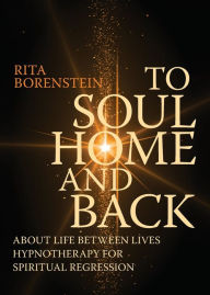 Title: To Soul Home and Back: About Life between Lives hypnotherapy for spiritual regression, Author: Rita Borenstein