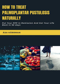 Title: How To Treat Palmoplantar Pustulosis Naturally: Put Your PPP In Remission And Get Your Life Back in 90 days, Author: Åsa Kärrman