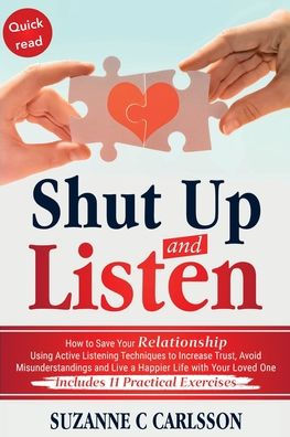 Shut Up and Listen: How to Save Your Relationship Using Active Listening Techniques Increase Trust, Avoid Misunderstandings Live a Happier Life with Loved One