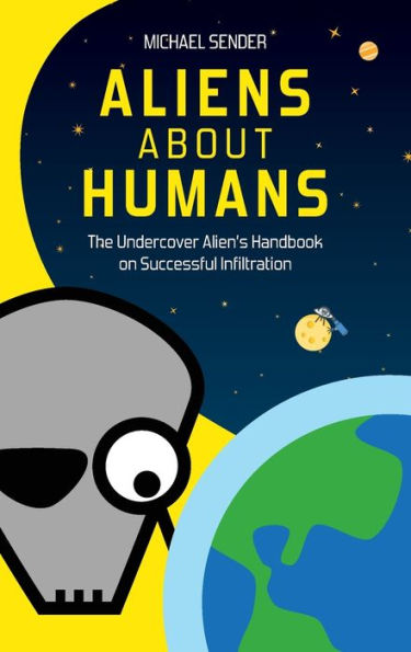 Aliens about Humans: The Undercover Alien's Handbook on Successful Infiltration