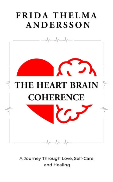 The Heart Brain Coherence: A Journey Through Love, Self-Care and Healing