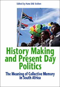 Title: History Making and Present Day Politics: The Meaning of Collective Memory in South Africa, Author: Hans-Eric Stolten