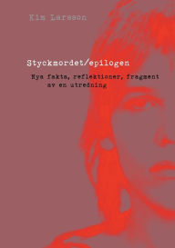 Title: Styckmordet/epilogen: Nya fakta, reflektioner, fragment av en polisutredning, Author: Kim Larsson