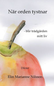 Title: När orden tystnar - blir trädgården mitt liv: Dikter, Author: Elin Marianne Nilsson