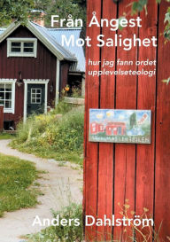 Title: Från Ångest Mot Salighet: hur jag fann ordet upplevelseteologi, Author: Anders Dahlström