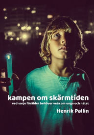 Title: Kampen om skärmtiden: vad varje förälder behöver veta om unga och nätet, Author: Henrik Pallin