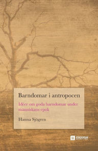 Title: Barndomar i antropocen: Idéer om goda barndomar under människans epok, Author: Hanna Sjïgren