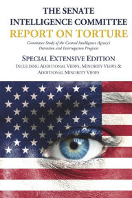 Title: The Senate Intelligence Committee Report on Torture - Special Extensive Edition Including Additional Views, Minority Views & Additional Minority Views, Author: Senate Select Committee on Intelligence