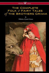 Title: The Complete Folk & Fairy Tales of the Brothers Grimm (Wisehouse Classics - The Complete and Authoritative Edition), Author: Wilhelm Grimm