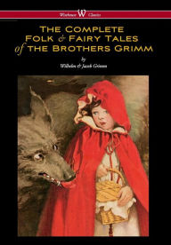 Title: Complete Folk & Fairy Tales of the Brothers Grimm (Wisehouse Classics - The Complete and Authoritative Edition), Author: Wilhelm Grimm