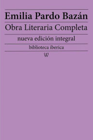 Title: Emilia Pardo Bazán: Obra literaria completa: nueva edición integral, Author: Emilia Pardo Bazán