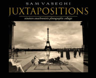 Title: JUXTAPOSITIONS: Nineteen Anachronistic Photographic Collages, Author: Sam Vaseghi