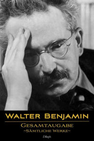 Title: Walter Benjamin: Gesamtausgabe - Sämtliche Werke: Neue überarbeitete Auflage, Author: Walter Benjamin