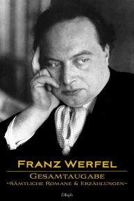 Title: Franz Werfel: Gesamtausgabe - Sämtliche Romane und Erzählungen: Neue überarbeitete Auflage, Author: Franz Werfel