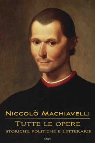 Title: Niccolò Machiavelli: Tutte le opere: storiche, politiche e letterarie, Author: Niccolò Machiavelli