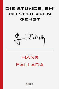 Title: Die Stunde, eh' du schlafen gehst, Author: Hans Fallada