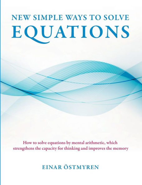 New simple ways to solve equations: How to solve equations by mental arithmetic, which strengthens the capacity for thinking and improves the memory