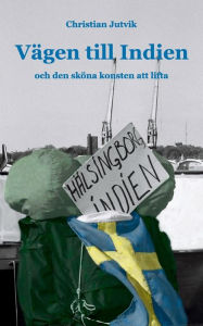 Title: Vägen till Indien: och den sköna konsten att lifta, Author: Christian Jutvik