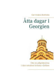 Title: Åtta dagar i Georgien: Om en pilgrimsresa i den ortodoxt kristna världen, Author: Carl Anders Breitholtz