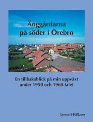 Title: Änggårdarna på söder i Örebro: En tillbakablick på min uppväxt under 1950 och 1960-talet, Author: Lennart Hïllzon