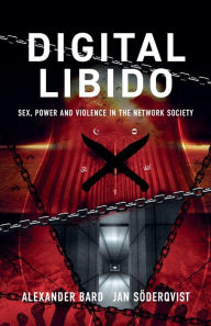 Title: Digital Libido: Sex, Power and Violence in the Network Society, Author: Alexander Bard