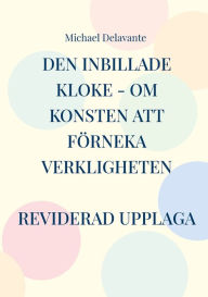 Title: Den inbillade kloke - Om konsten att fï¿½rneka verkligheten, Author: Michael Delavante